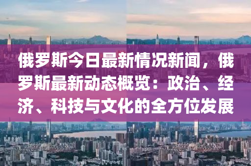 俄罗斯的最新动态，经济、政治与社会发展